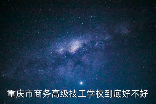 重慶市商務高級技工學校有偉，重慶市商務高級技工學校怎么樣