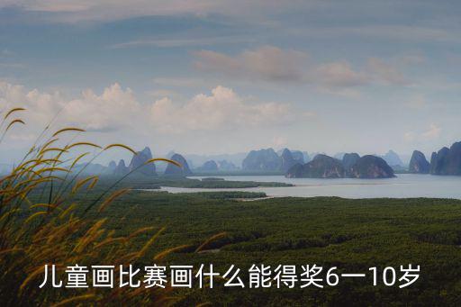 兒童畫比賽畫什么能得獎(jiǎng)6一10歲