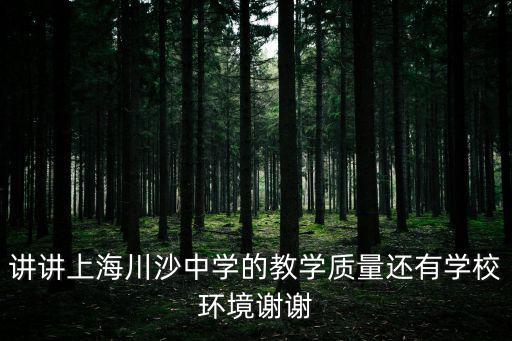 講講上海川沙中學的教學質量還有學校環境謝謝