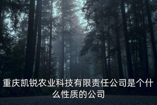 重慶凱銳農(nóng)業(yè)科技有限責任公司是個什么性質(zhì)的公司