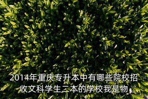 2014年重慶專升本中有哪些院校招收文科學生二本的學校我是物