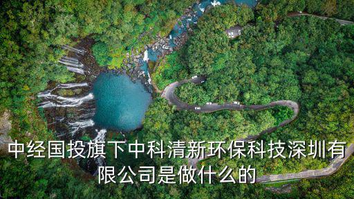 中經(jīng)國(guó)投旗下中科清新環(huán)保科技深圳有限公司是做什么的