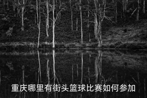 重慶哪里有街頭籃球比賽如何參加