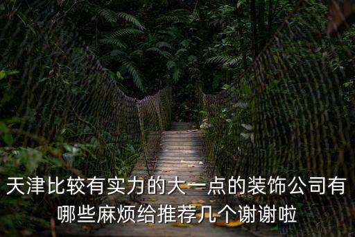 天津比較有實力的大一點的裝飾公司有哪些麻煩給推薦幾個謝謝啦