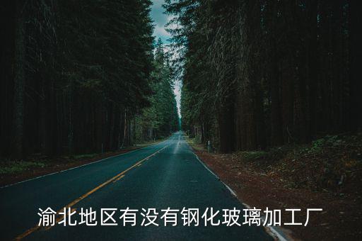 渝北地區(qū)有沒有鋼化玻璃加工廠