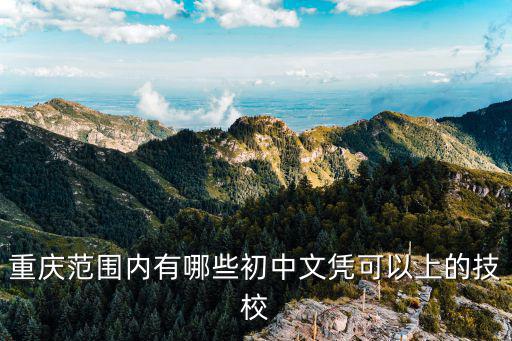 重慶范圍內有哪些初中文憑可以上的技校