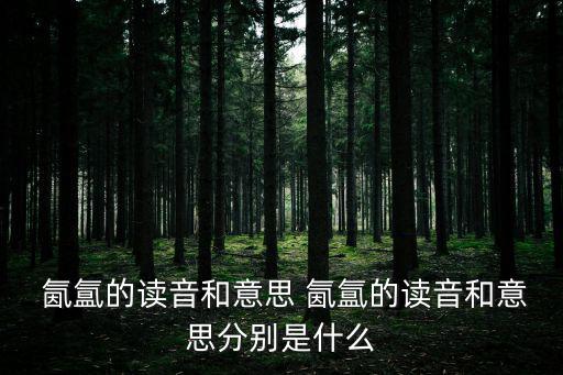  氤氳的讀音和意思 氤氳的讀音和意思分別是什么