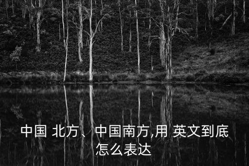 中國 北方、中國南方,用 英文到底怎么表達