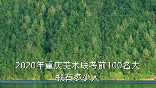 2020年重慶美術(shù)聯(lián)考前100名大概有多少人