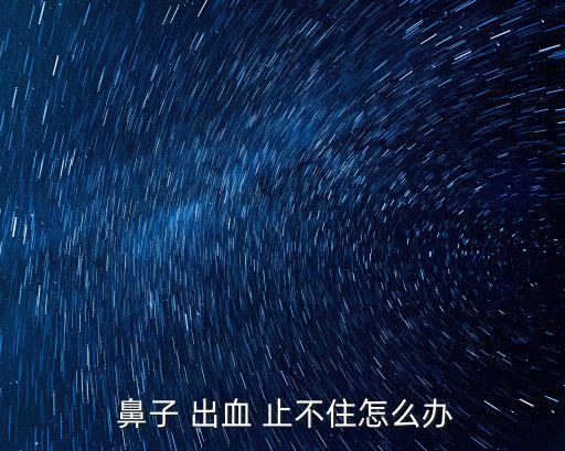  鼻子 出血 止不住怎么辦