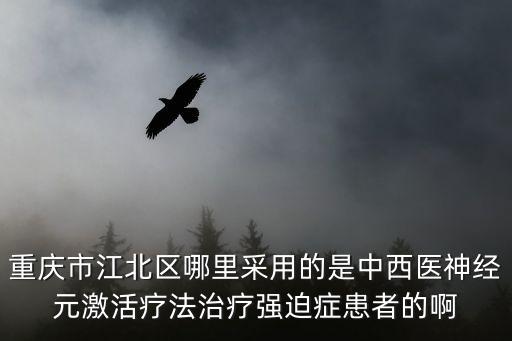 重慶市江北區哪里采用的是中西醫神經元激活療法治療強迫癥患者的啊