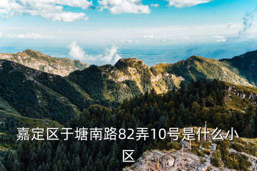 嘉定區(qū)于塘南路82弄10號(hào)是什么小區(qū)