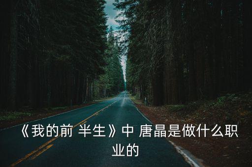 《我的前 半生》中 唐晶是做什么職業的