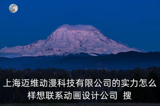 上海邁維動漫科技有限公司的實力怎么樣想聯系動畫設計公司  搜