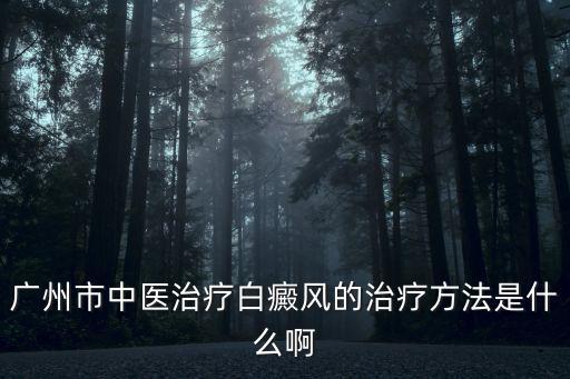 廣州市中醫治療白癜風的治療方法是什么啊