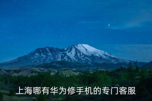 上海市普陀區華為售后服務地址，上海哪有華為修手機的專門客服