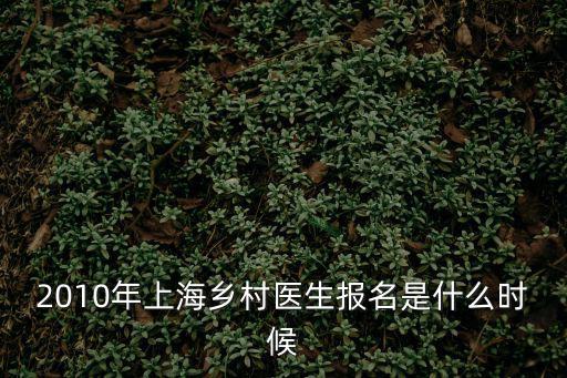 2010年上海鄉村醫生報名是什么時候