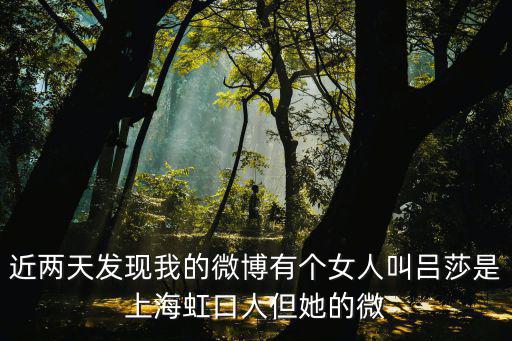 近兩天發現我的微博有個女人叫呂莎是上海虹口人但她的微