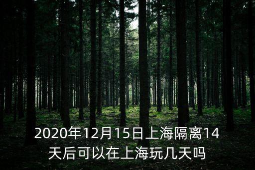 2020年12月15日上海隔離14天后可以在上海玩幾天嗎