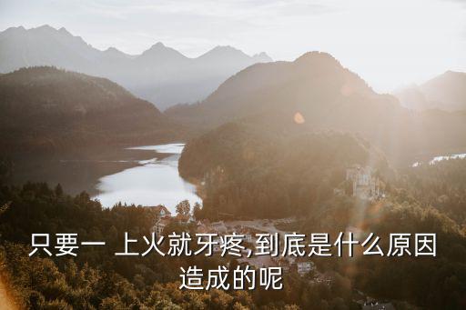 只要一 上火就牙疼,到底是什么原因造成的呢