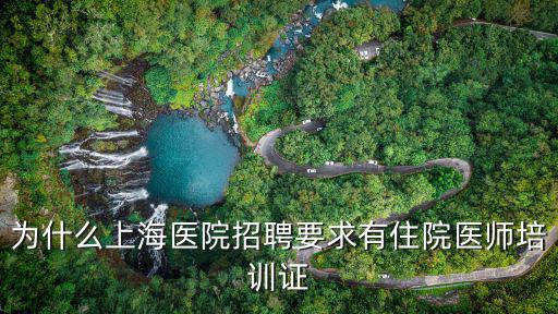 為什么上海醫院招聘要求有住院醫師培訓證