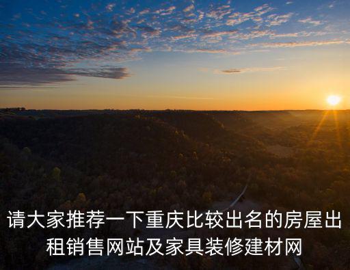 重慶市城口縣有房出租掛哪個網站好，請大家推薦一下重慶比較出名的房屋出租銷售網站及家具裝修建材網