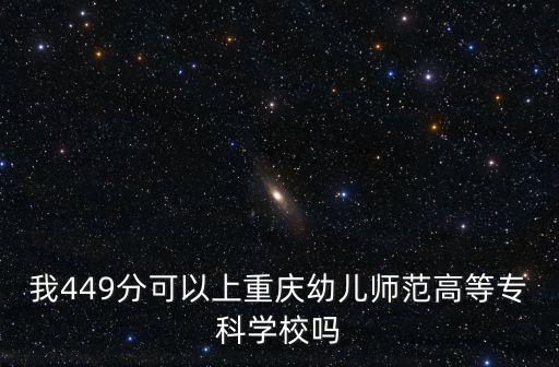 我449分可以上重慶幼兒師范高等專科學校嗎