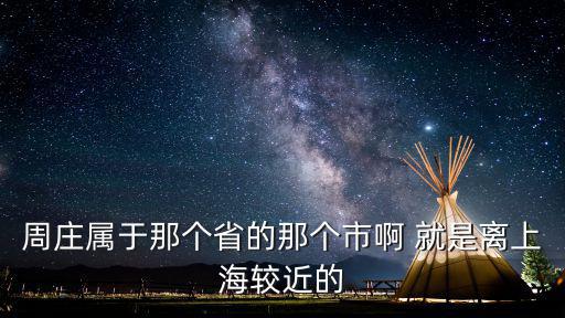 上海市新昌鎮周莊村，周莊屬于那個省的那個市啊 就是離上海較近的