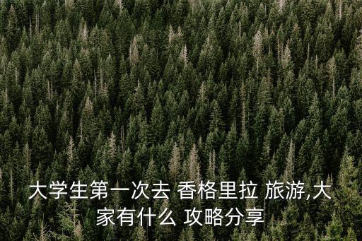大學生第一次去 香格里拉 旅游,大家有什么 攻略分享