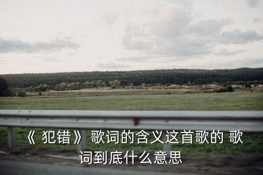 犯錯歌詞,請讓我再做一遍犯錯周華健改編歌詞