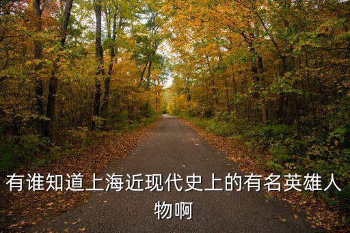 上海市近代十大名人，有誰知道上海近現代史上的有名英雄人物啊