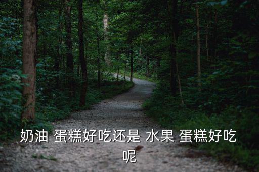 水果蛋糕造型圖片,蛋糕分兩種類型蛋糕制作方法不同