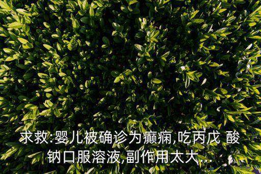 求救:嬰兒被確診為癲癇,吃丙戊 酸鈉口服溶液,副作用太大...