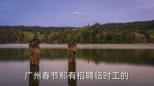 廣州春節(jié)那有招聘臨時(shí)工的