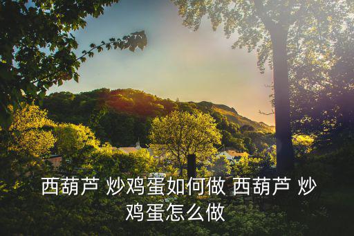  西葫蘆 炒雞蛋如何做 西葫蘆 炒雞蛋怎么做