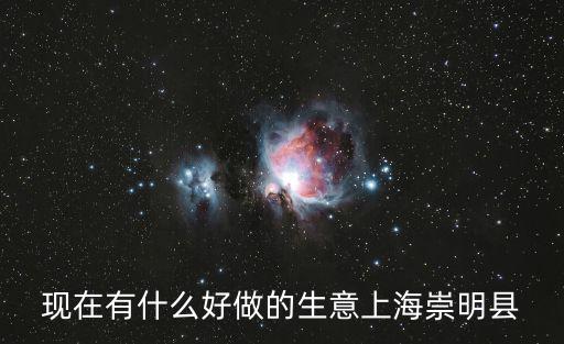 現在有什么好做的生意上海崇明縣