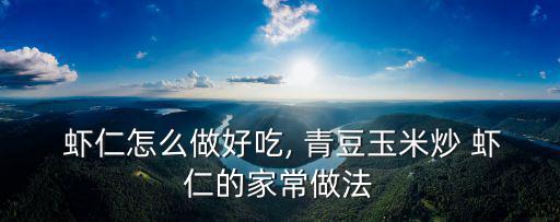  蝦仁怎么做好吃, 青豆玉米炒 蝦仁的家常做法