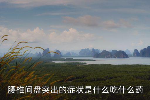  腰椎間盤突出的癥狀是什么吃什么藥