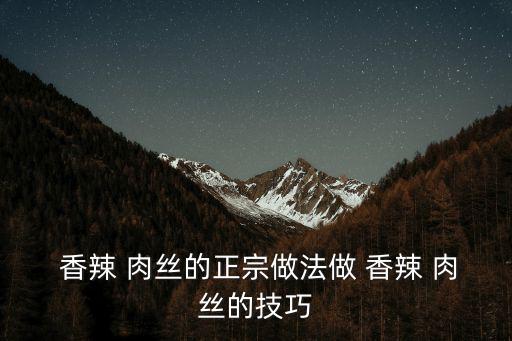  香辣 肉絲的正宗做法做 香辣 肉絲的技巧