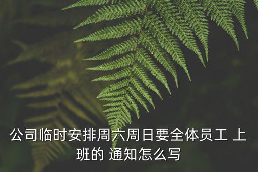 公司臨時安排周六周日要全體員工 上班的 通知怎么寫