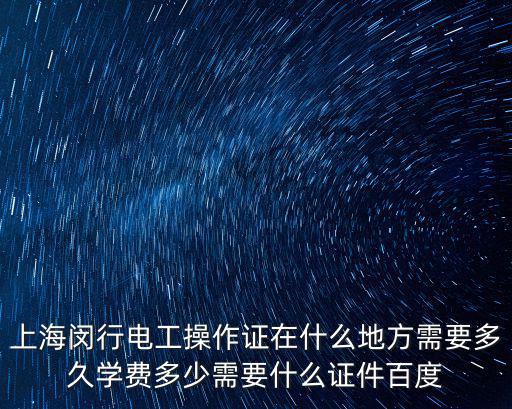 上海閔行電工操作證在什么地方需要多久學費多少需要什么證件百度