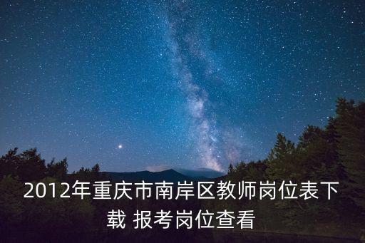2012年重慶市南岸區教師崗位表下載 報考崗位查看