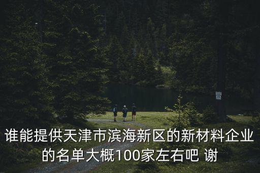 誰能提供天津市濱海新區的新材料企業的名單大概100家左右吧 謝