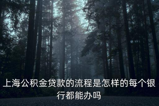 上海公積金貸款的流程是怎樣的每個銀行都能辦嗎
