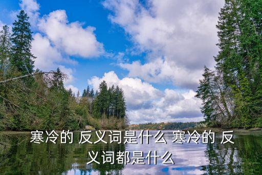 寒冷的反義詞是什么,反義詞of1:冷漠與溫暖