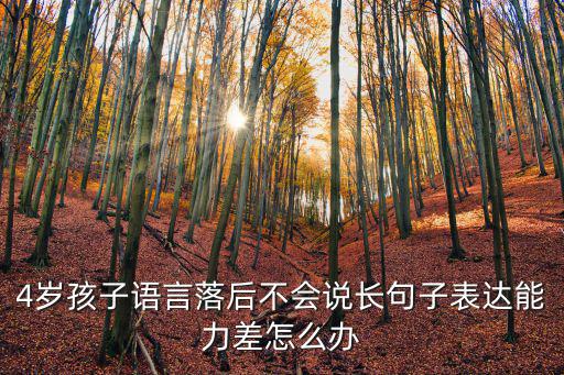 4歲孩子語(yǔ)言落后不會(huì)說(shuō)長(zhǎng)句子表達(dá)能力差怎么辦