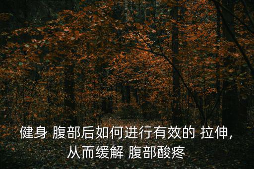 健身 腹部后如何進行有效的 拉伸,從而緩解 腹部酸疼