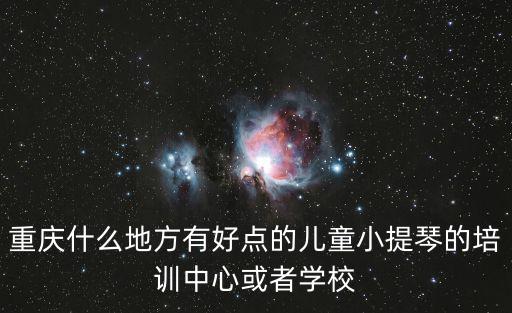 重慶什么地方有好點(diǎn)的兒童小提琴的培訓(xùn)中心或者學(xué)校