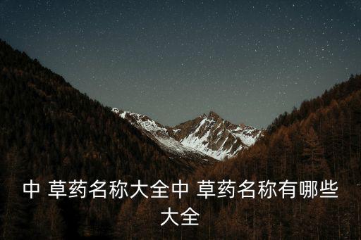 中 草藥名稱大全中 草藥名稱有哪些大全