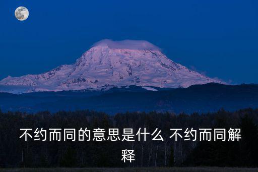 不約而同的意思,不約而同:事先沒約定就同意對方意見